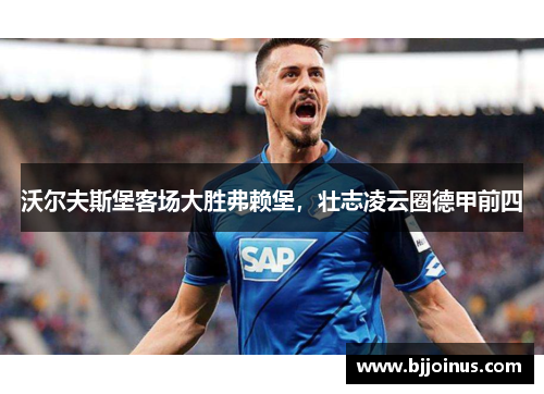 沃尔夫斯堡客场大胜弗赖堡，壮志凌云圈德甲前四