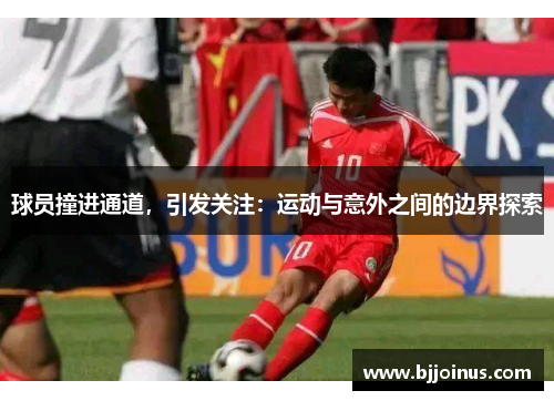 球员撞进通道，引发关注：运动与意外之间的边界探索