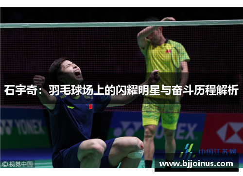 石宇奇：羽毛球场上的闪耀明星与奋斗历程解析