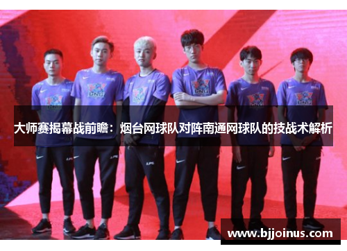 大师赛揭幕战前瞻：烟台网球队对阵南通网球队的技战术解析