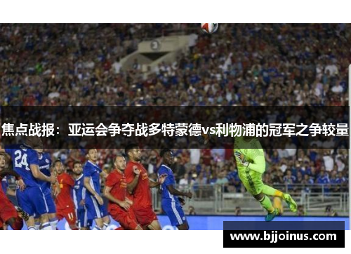 焦点战报：亚运会争夺战多特蒙德vs利物浦的冠军之争较量