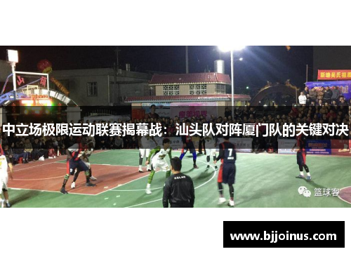 中立场极限运动联赛揭幕战：汕头队对阵厦门队的关键对决